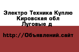 Электро-Техника Куплю. Кировская обл.,Луговые д.